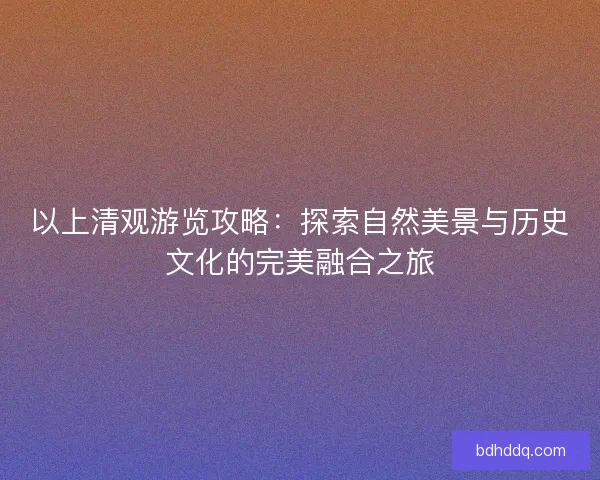 以上清观游览攻略：探索自然美景与历史文化的完美融合之旅