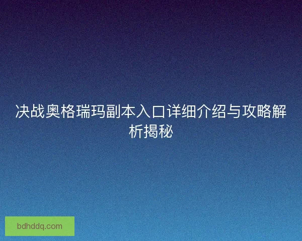 决战奥格瑞玛副本入口详细介绍与攻略解析揭秘