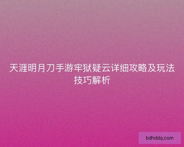 天涯明月刀手游牢狱疑云详细攻略及玩法技巧解析