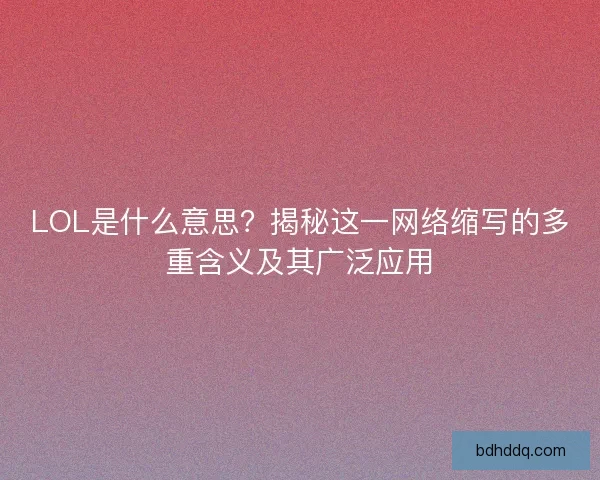 LOL是什么意思？揭秘这一网络缩写的多重含义及其广泛应用