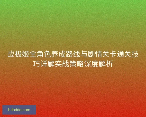 战极姬全角色养成路线与剧情关卡通关技巧详解实战策略深度解析
