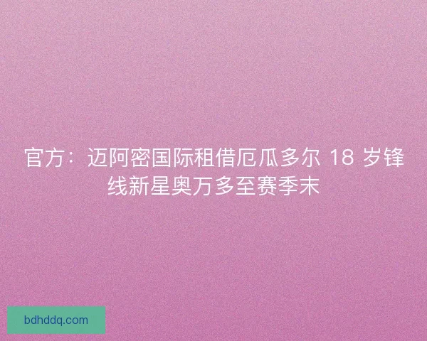 官方：迈阿密国际租借厄瓜多尔 18 岁锋线新星奥万多至赛季末