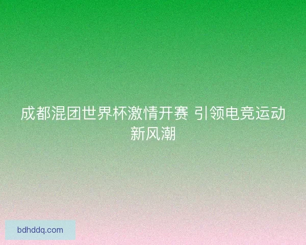 成都混团世界杯激情开赛 引领电竞运动新风潮