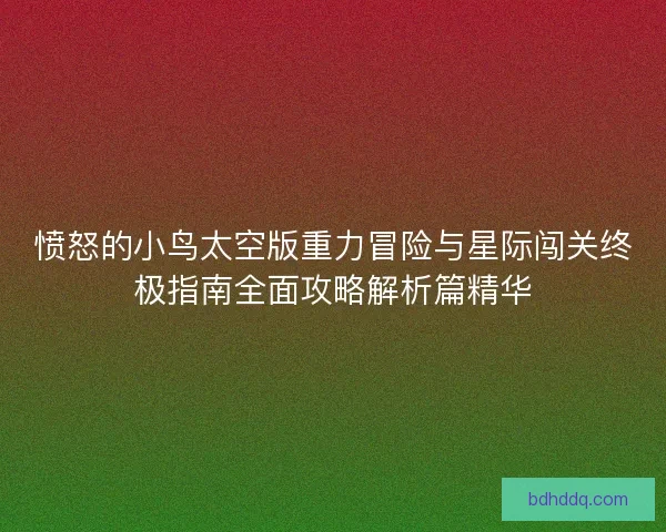 愤怒的小鸟太空版重力冒险与星际闯关终极指南全面攻略解析篇精华