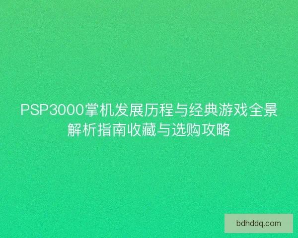 PSP3000掌机发展历程与经典游戏全景解析指南收藏与选购攻略