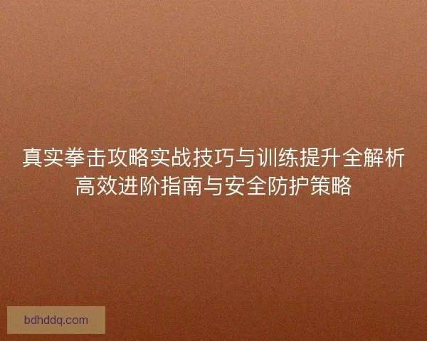 真实拳击攻略实战技巧与训练提升全解析高效进阶指南与安全防护策略